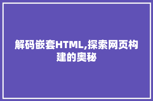 解码嵌套HTML,探索网页构建的奥秘