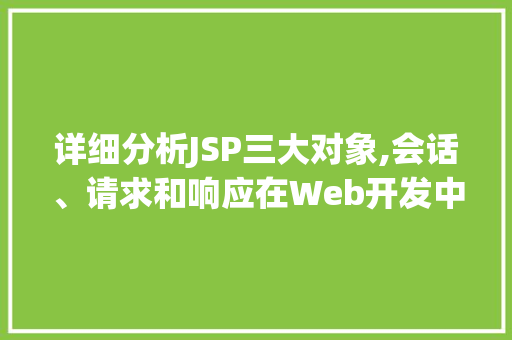 详细分析JSP三大对象,会话、请求和响应在Web开发中的应用