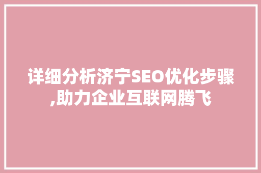 详细分析济宁SEO优化步骤,助力企业互联网腾飞