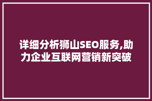 详细分析狮山SEO服务,助力企业互联网营销新突破 详细分析狮山SEO服务,助力企业互联网营销新突破 搜狗SEO