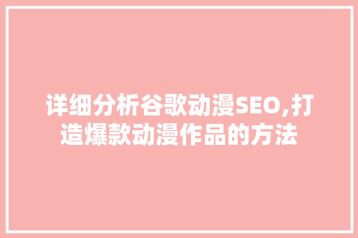 详细分析谷歌动漫SEO,打造爆款动漫作品的方法