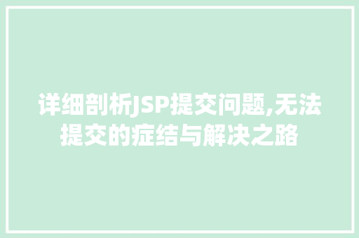详细剖析JSP提交问题,无法提交的症结与解决之路