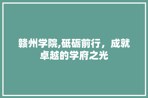 赣州学院,砥砺前行，成就卓越的学府之光