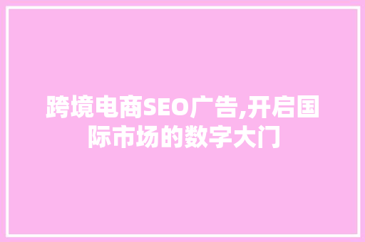 跨境电商SEO广告,开启国际市场的数字大门