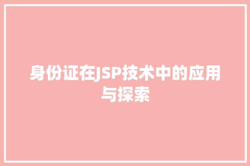 身份证在JSP技术中的应用与探索