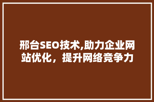 邢台SEO技术,助力企业网站优化，提升网络竞争力