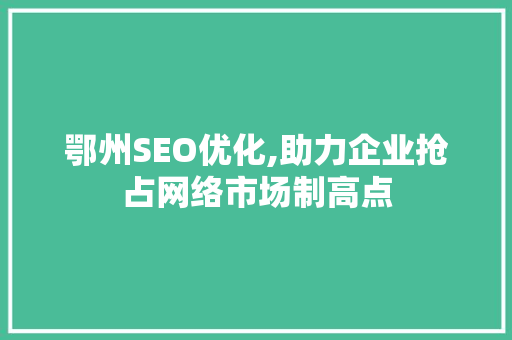 鄂州SEO优化,助力企业抢占网络市场制高点
