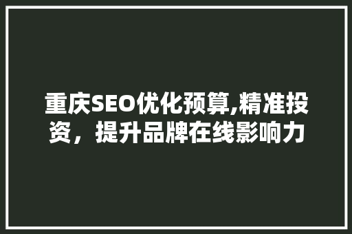 重庆SEO优化预算,精准投资，提升品牌在线影响力