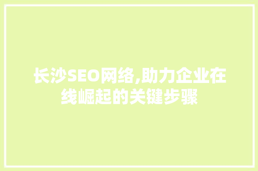 长沙SEO网络,助力企业在线崛起的关键步骤 长沙SEO网络,助力企业在线崛起的关键步骤 百度SEO