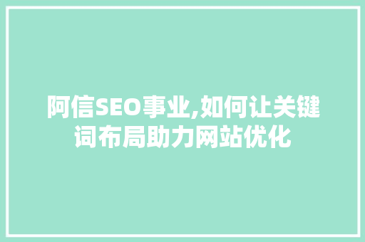 阿信SEO事业,如何让关键词布局助力网站优化