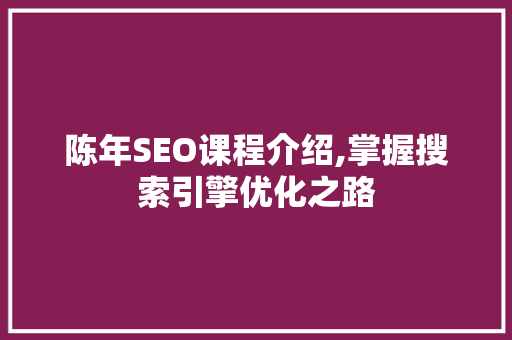 陈年SEO课程介绍,掌握搜索引擎优化之路 陈年SEO课程介绍,掌握搜索引擎优化之路 百度SEO