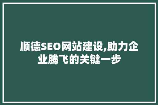 顺德SEO网站建设,助力企业腾飞的关键一步 顺德SEO网站建设,助力企业腾飞的关键一步 GoogleSEO