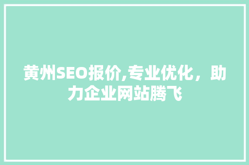 黄州SEO报价,专业优化，助力企业网站腾飞