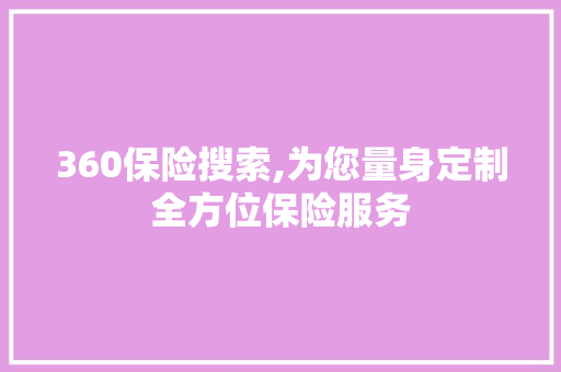 360保险搜索,为您量身定制全方位保险服务