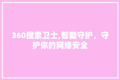 360搜索卫士,智能守护,守护你的网络安全 搜狗SEO 360搜索卫士,智能守护,守护你的网络安全 360搜索卫士,智能守护,守护你的网络安全 搜狗SEO