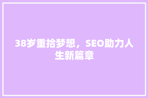38岁重拾梦想，SEO助力人生新篇章 38岁重拾梦想，SEO助力人生新篇章 必应SEO