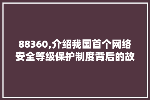 88360,介绍我国首个网络安全等级保护制度背后的故事