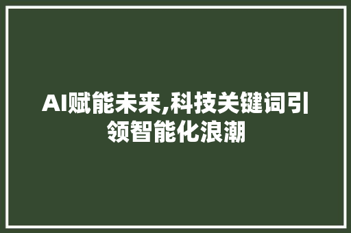 AI赋能未来,科技关键词引领智能化浪潮