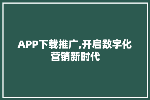 APP下载推广,开启数字化营销新时代 APP下载推广,开启数字化营销新时代 搜狗SEO