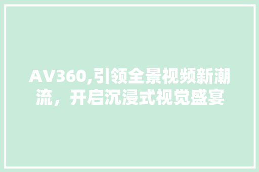 AV360,引领全景视频新潮流，开启沉浸式视觉盛宴