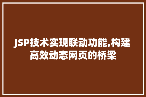 JSP技术实现联动功能,构建高效动态网页的桥梁