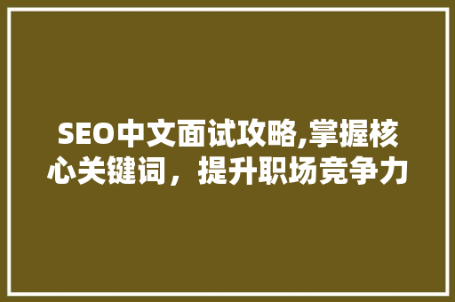 SEO中文面试攻略,掌握核心关键词，提升职场竞争力 SEO中文面试攻略,掌握核心关键词，提升职场竞争力 GoogleSEO