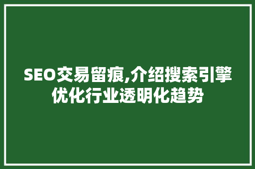 SEO交易留痕,介绍搜索引擎优化行业透明化趋势