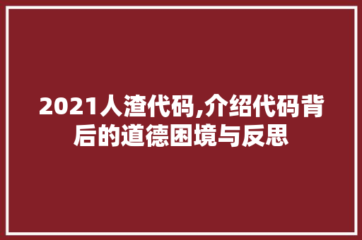 2021人渣代码,介绍代码背后的道德困境与反思