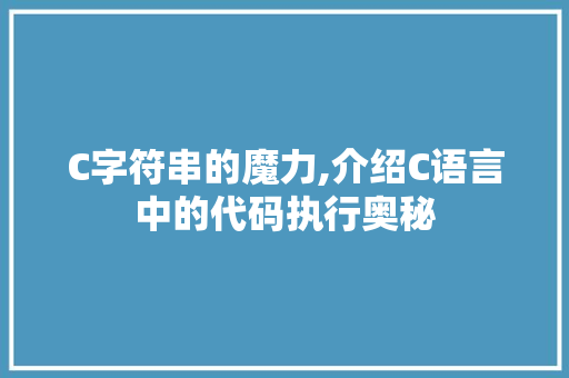 C字符串的魔力,介绍C语言中的代码执行奥秘