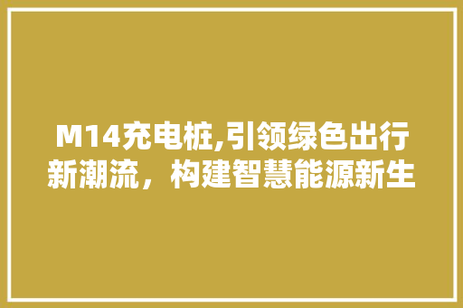 M14充电桩,引领绿色出行新潮流，构建智慧能源新生态