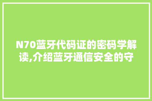N70蓝牙代码证的密码学解读,介绍蓝牙通信安全的守护者