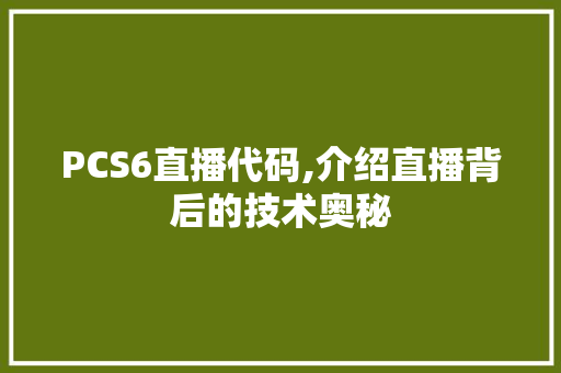 PCS6直播代码,介绍直播背后的技术奥秘 PCS6直播代码,介绍直播背后的技术奥秘 百度SEO