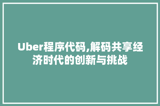 Uber程序代码,解码共享经济时代的创新与挑战 Uber程序代码,解码共享经济时代的创新与挑战 百度SEO