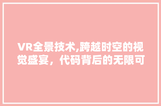 VR全景技术,跨越时空的视觉盛宴，代码背后的无限可能