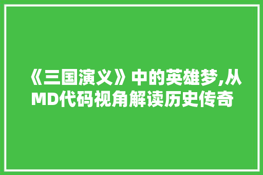 《三国演义》中的英雄梦,从MD代码视角解读历史传奇