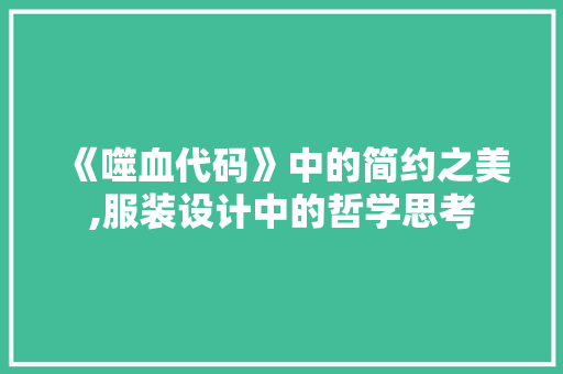 《噬血代码》中的简约之美,服装设计中的哲学思考