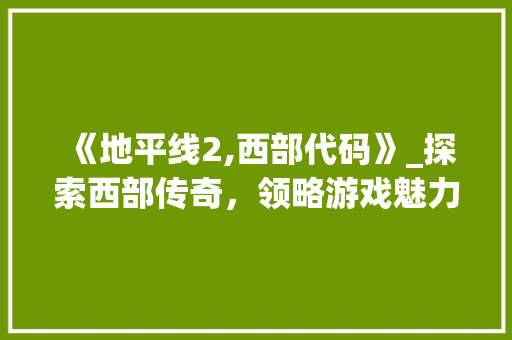 《地平线2,西部代码》_探索西部传奇，领略游戏魅力