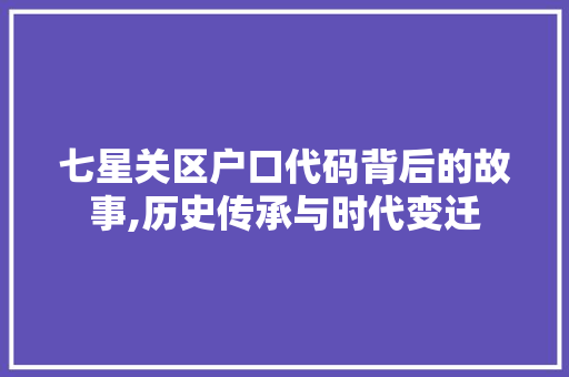 七星关区户口代码背后的故事,历史传承与时代变迁