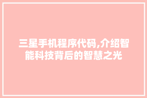 三星手机程序代码,介绍智能科技背后的智慧之光 三星手机程序代码,介绍智能科技背后的智慧之光 百度SEO