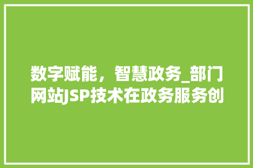 数字赋能，智慧政务_部门网站JSP技术在政务服务创新中的应用