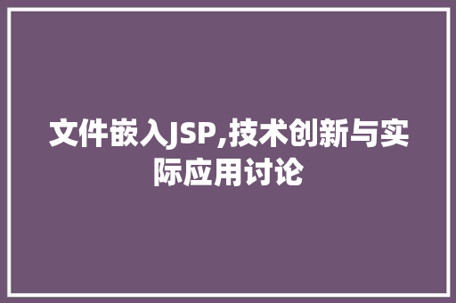文件嵌入JSP,技术创新与实际应用讨论