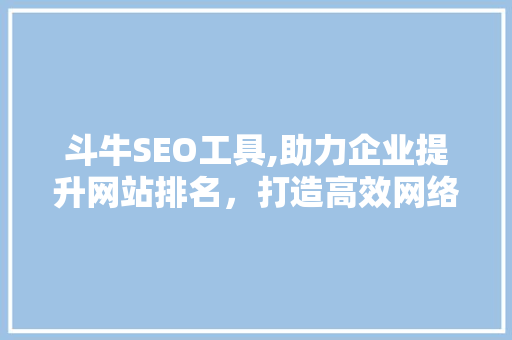 斗牛SEO工具,助力企业提升网站排名，打造高效网络营销步骤
