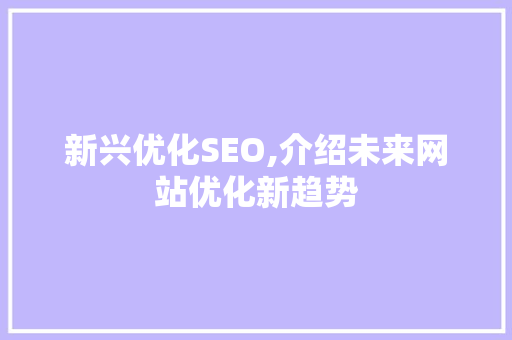 新兴优化SEO,介绍未来网站优化新趋势
