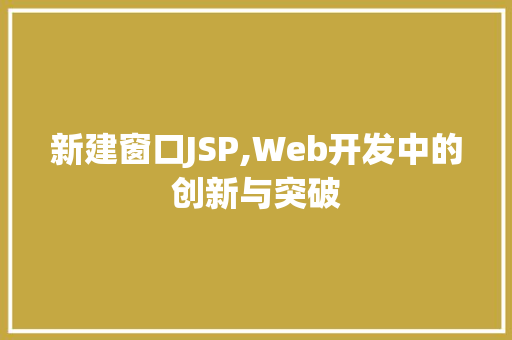 新建窗口JSP,Web开发中的创新与突破