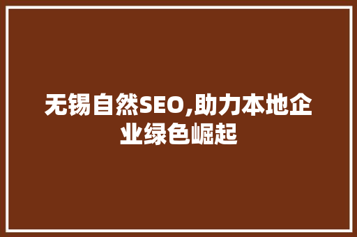 无锡自然SEO,助力本地企业绿色崛起