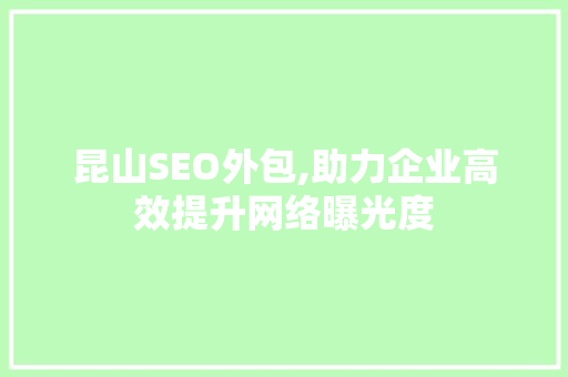 昆山SEO外包,助力企业高效提升网络曝光度