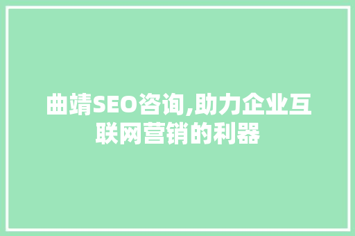 曲靖SEO咨询,助力企业互联网营销的利器
