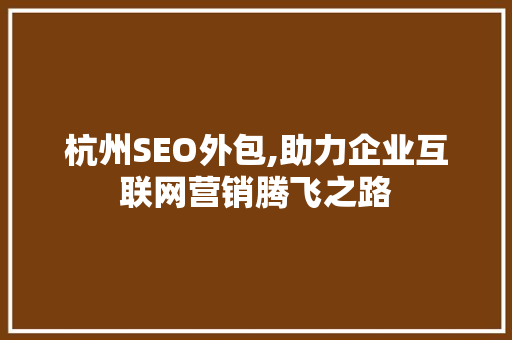 杭州SEO外包,助力企业互联网营销腾飞之路