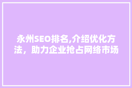 永州SEO排名,介绍优化方法，助力企业抢占网络市场制高点