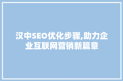 汉中SEO优化步骤,助力企业互联网营销新篇章
